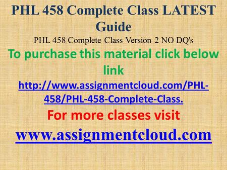 PHL 458 Complete Class LATEST Guide PHL 458 Complete Class Version 2 NO DQ's To purchase this material click below link