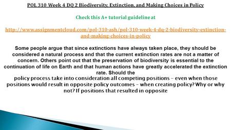 POL 310 Week 4 DQ 2 Biodiversity, Extinction, and Making Choices in Policy Check this A+ tutorial guideline at