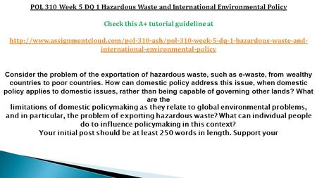 POL 310 Week 5 DQ 1 Hazardous Waste and International Environmental Policy Check this A+ tutorial guideline at