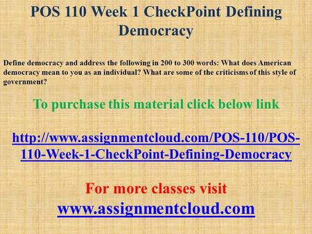 POS 110 Week 1 CheckPoint Defining Democracy Define democracy and address the following in 200 to 300 words: What does American democracy mean to you as.