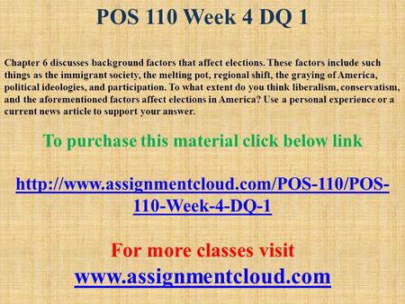 POS 110 Week 4 DQ 1 Chapter 6 discusses background factors that affect elections. These factors include such things as the immigrant society, the melting.