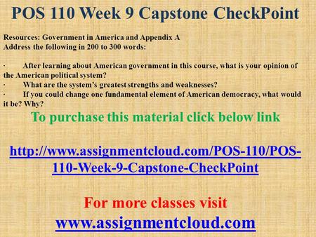 POS 110 Week 9 Capstone CheckPoint Resources: Government in America and Appendix A Address the following in 200 to 300 words: · After learning about American.