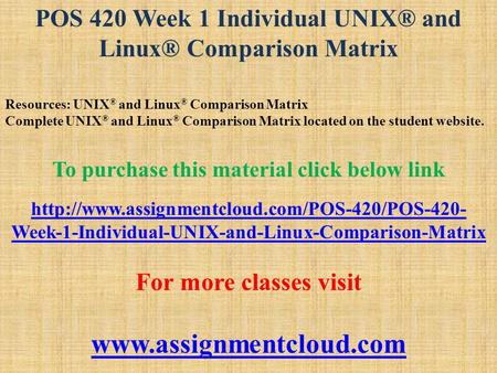 POS 420 Week 1 Individual UNIX® and Linux® Comparison Matrix Resources: UNIX ® and Linux ® Comparison Matrix Complete UNIX ® and Linux ® Comparison Matrix.