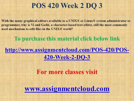 POS 420 Week 2 DQ 3 With the many graphical editors available to a UNIX® or Linux® system administrator or programmer, why is Vi and Gedit, a character-based.