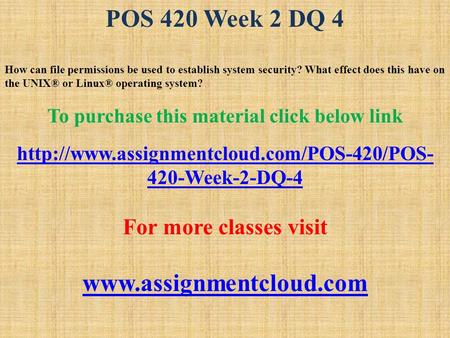 POS 420 Week 2 DQ 4 How can file permissions be used to establish system security? What effect does this have on the UNIX® or Linux® operating system?