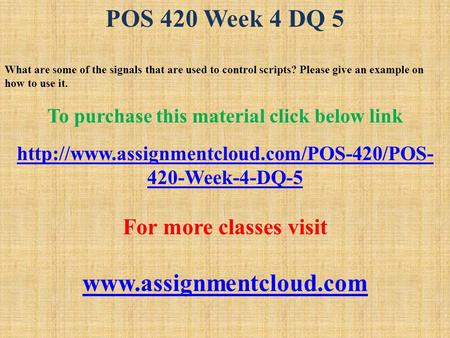 POS 420 Week 4 DQ 5 What are some of the signals that are used to control scripts? Please give an example on how to use it. To purchase this material click.