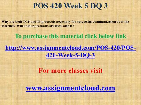 POS 420 Week 5 DQ 3 Why are both TCP and IP protocols necessary for successful communication over the Internet? What other protocols are used with it?