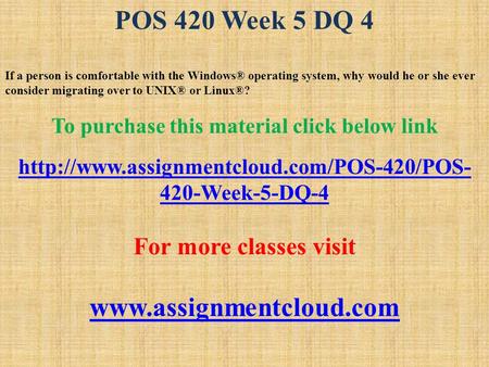 POS 420 Week 5 DQ 4 If a person is comfortable with the Windows® operating system, why would he or she ever consider migrating over to UNIX® or Linux®?