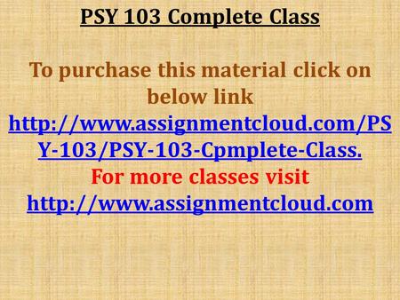 PSY 103 Complete Class To purchase this material click on below link  Y-103/PSY-103-Cpmplete-Class. For more classes visit.