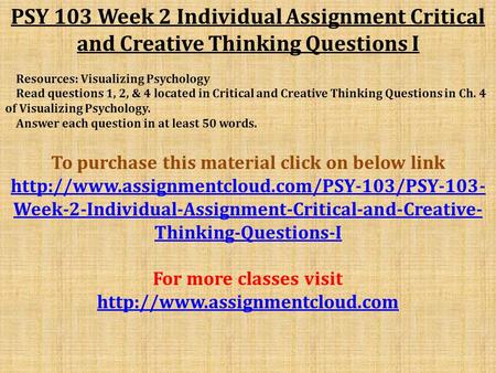 PSY 103 Week 2 Individual Assignment Critical and Creative Thinking Questions I Resources: Visualizing Psychology Read questions 1, 2, & 4 located in Critical.