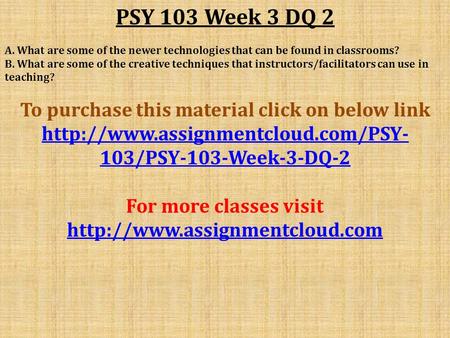 PSY 103 Week 3 DQ 2 A. What are some of the newer technologies that can be found in classrooms? B. What are some of the creative techniques that instructors/facilitators.