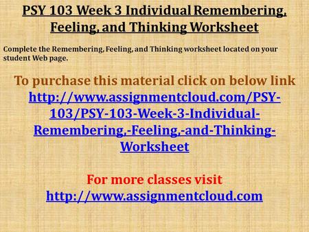 PSY 103 Week 3 Individual Remembering, Feeling, and Thinking Worksheet Complete the Remembering, Feeling, and Thinking worksheet located on your student.