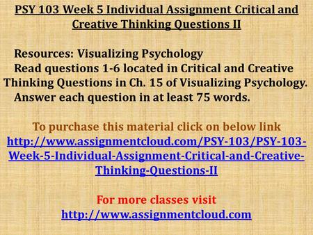 PSY 103 Week 5 Individual Assignment Critical and Creative Thinking Questions II Resources: Visualizing Psychology Read questions 1-6 located in Critical.