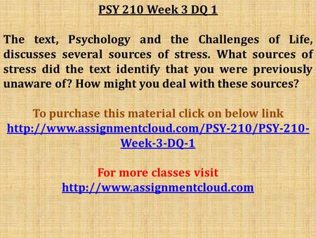 PSY 210 Week 3 DQ 1 The text, Psychology and the Challenges of Life, discusses several sources of stress. What sources of stress did the text identify.
