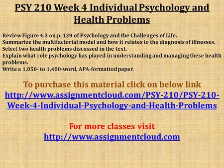 PSY 210 Week 4 Individual Psychology and Health Problems Review Figure 4.3 on p. 129 of Psychology and the Challenges of Life. Summarize the multifactorial.