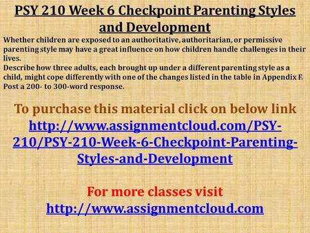 PSY 210 Week 6 Checkpoint Parenting Styles and Development Whether children are exposed to an authoritative, authoritarian, or permissive parenting style.