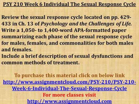 PSY 210 Week 6 Individual The Sexual Response Cycle Review the sexual response cycle located on pp in Ch. 13 of Psychology and the Challenges.