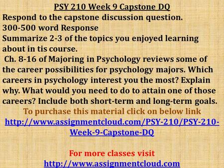 PSY 210 Week 9 Capstone DQ Respond to the capstone discussion question word Response Summarize 2-3 of the topics you enjoyed learning about in.