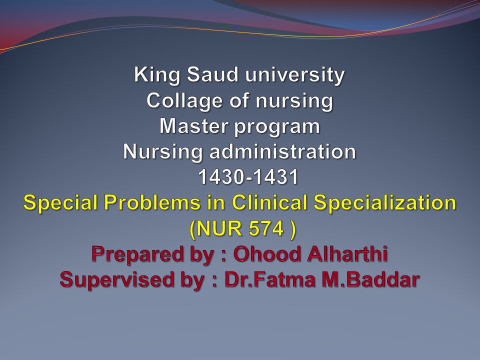 King Saud university Collage of nursing Master program Nursing  administration Special Problems in Clinical Specialization (NUR 574 )  Prepared. - ppt video online download