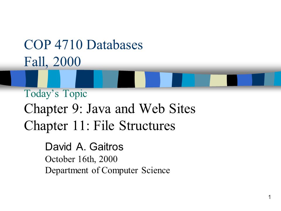 1 Cop 4710 Databases Fall 00 Today S Topic Chapter 9 Java And Web Sites Chapter 11 File Structures David A Gaitros October 16th 00 Department Ppt Download