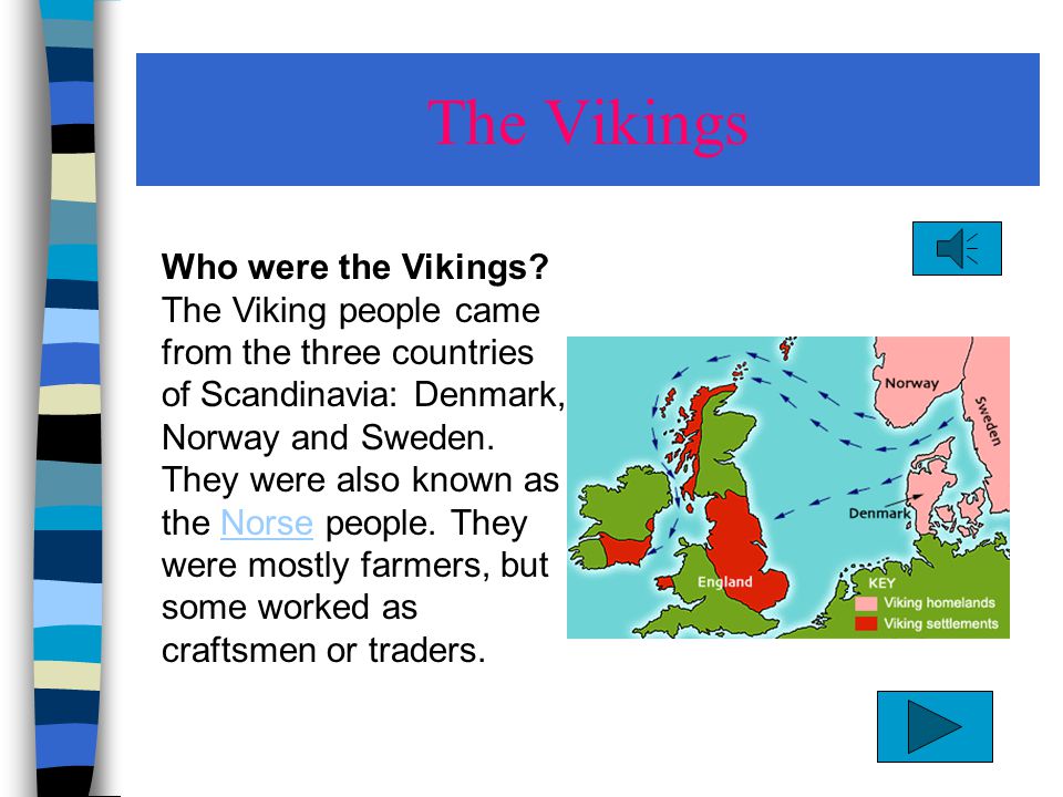The Vikings Who were the Vikings? The Viking people came from the three  countries of Scandinavia: Denmark, Norway and Sweden. They were also known  as. - ppt download