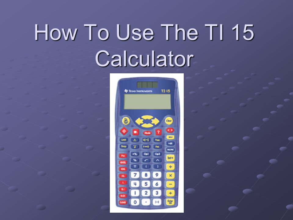 How To Use The TI 15 Calculator. Basic Steps This Presentation is a basic  review of some of the functions of the TI-15 Calculator. We Will Review  How. - ppt download