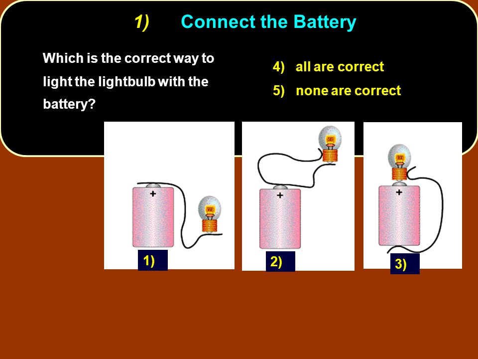 1) Connect the Battery Which is the correct way to light the lightbulb with  the battery? 4) all are correct 5) none are correct 1) 2) 3) - ppt video  online download