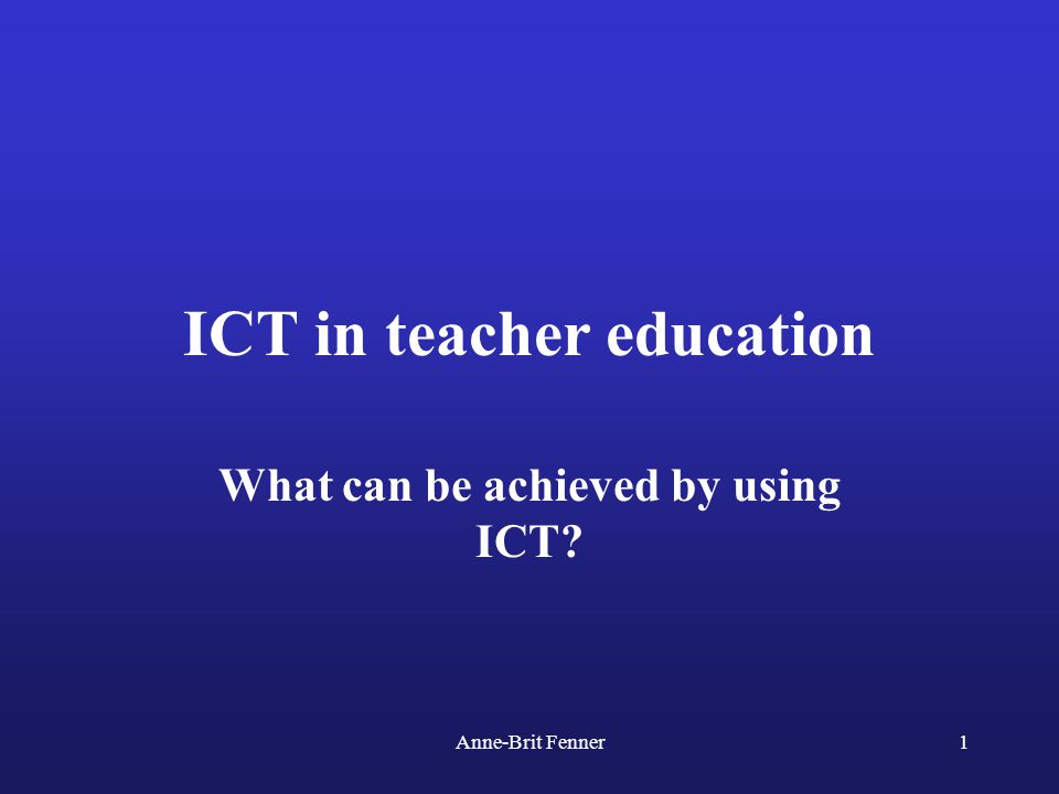 Anne-Brit Fenner1 ICT in teacher education What can be achieved by using  ICT? - ppt download