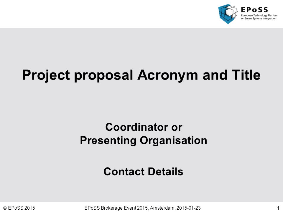 1 Project proposal Acronym and Title Coordinator or Presenting Organisation  Contact Details © EPoSS 2015EPoSS Brokerage Event 2015, Amsterdam, ppt  download