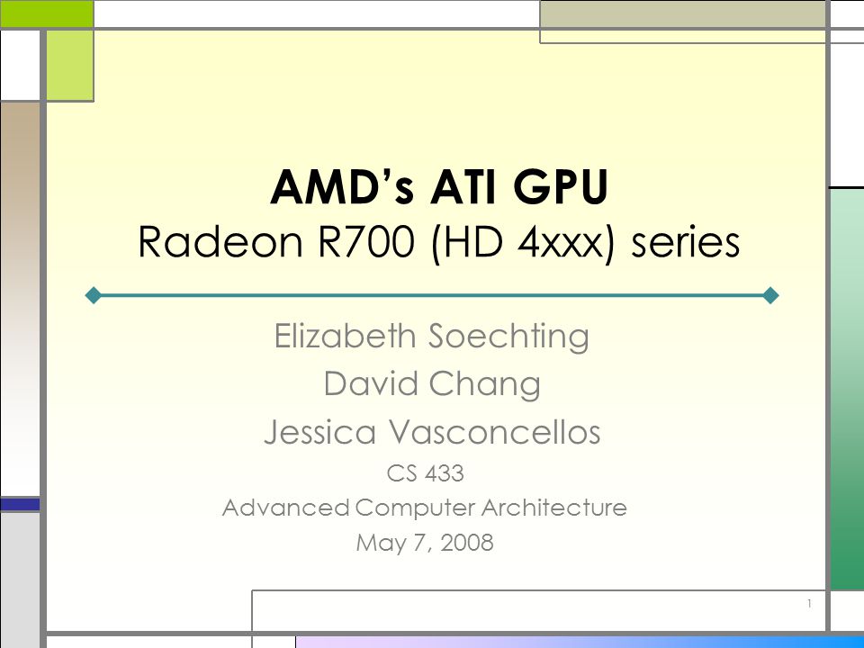 AMD's ATI GPU Radeon R700 (HD 4xxx) series Elizabeth Soechting David Chang  Jessica Vasconcellos 1 CS 433 Advanced Computer Architecture May 7, ppt  download