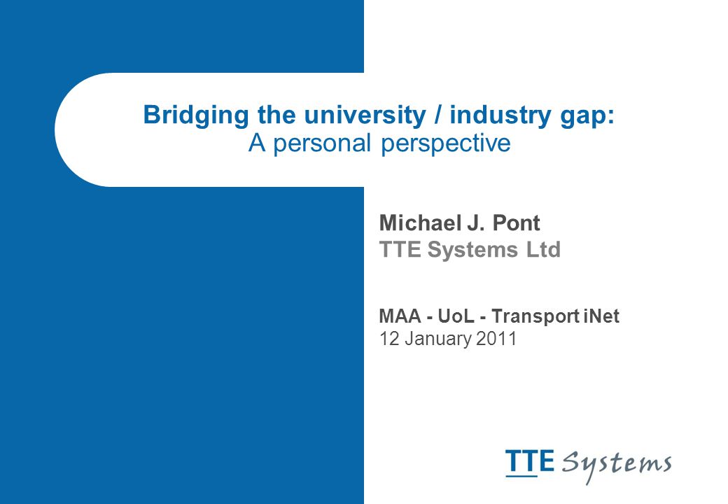 Bridging The University Industry Gap A Personal Perspective Michael J Pont Tte Systems Ltd Maa Uol Transport Inet 12 January Ppt Download