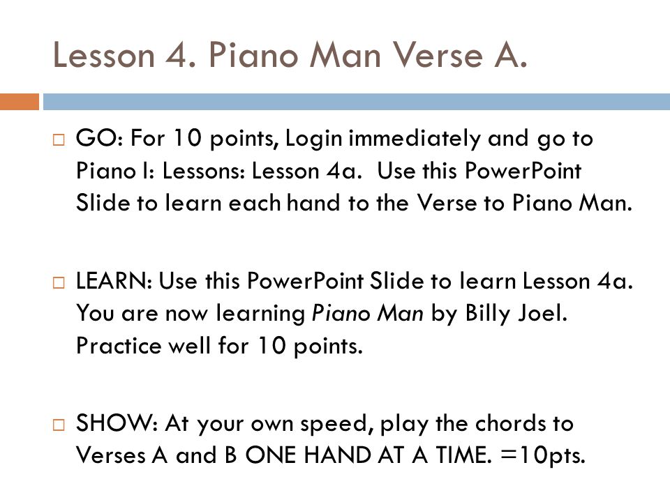 Lesson 4. Piano Man Verse A.  GO: For 10 points, Login immediately and go  to Piano I: Lessons: Lesson 4a. Use this PowerPoint Slide to learn each  hand. - ppt download