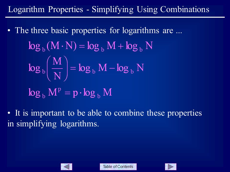 Table Of Contents Logarithm Properties Simplifying Using Combinations The Three Basic Properties For Logarithms Are It Is Important To Be Able To Ppt Download