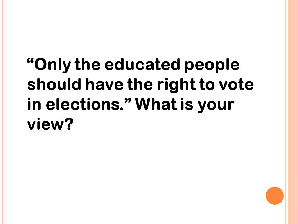 Only the educated people should have the right to vote in elections - ppt  download