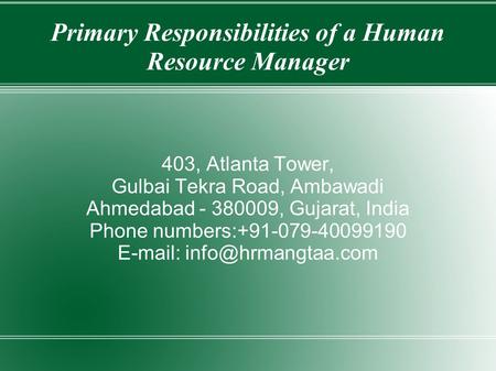 Primary Responsibilities of a Human Resource Manager 403, Atlanta Tower, Gulbai Tekra Road, Ambawadi Ahmedabad , Gujarat, India Phone numbers: