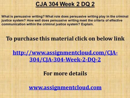 CJA 304 Week 2 DQ 2 What is persuasive writing? What role does persuasive writing play in the criminal justice system? How well does persuasive writing.