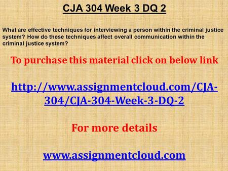 CJA 304 Week 3 DQ 2 What are effective techniques for interviewing a person within the criminal justice system? How do these techniques affect overall.