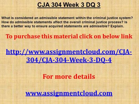 CJA 304 Week 3 DQ 3 What is considered an admissible statement within the criminal justice system? How do admissible statements affect the overall criminal.