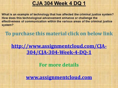 CJA 304 Week 4 DQ 1 What is an example of technology that has affected the criminal justice system? How does this technological advancement enhance or.