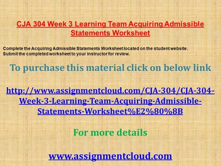 CJA 304 Week 3 Learning Team Acquiring Admissible Statements Worksheet ​ Complete the Acquiring Admissible Statements Worksheet located on the student.