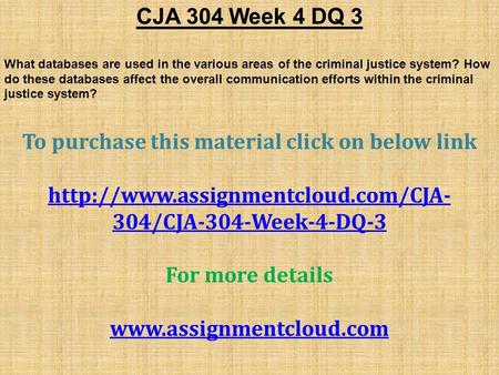 CJA 304 Week 4 DQ 3 What databases are used in the various areas of the criminal justice system? How do these databases affect the overall communication.
