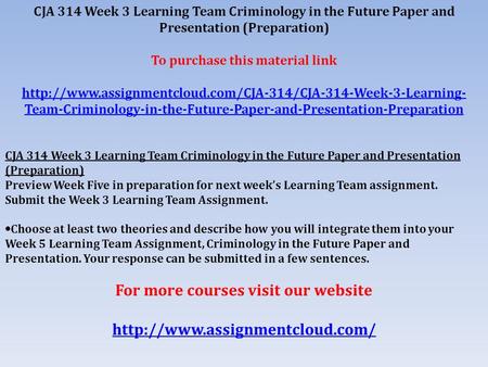 CJA 314 Week 3 Learning Team Criminology in the Future Paper and Presentation (Preparation) To purchase this material link