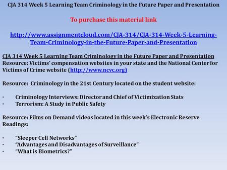 CJA 314 Week 5 Learning Team Criminology in the Future Paper and Presentation To purchase this material link