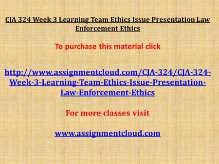 CJA 324 Week 3 Learning Team Ethics Issue Presentation Law Enforcement Ethics To purchase this material click