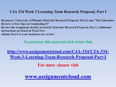 CJA 334 Week 3 Learning Team Research Proposal, Part I Resources: University of Phoenix Material: Research Proposal, Part I; and “The Literature Review;