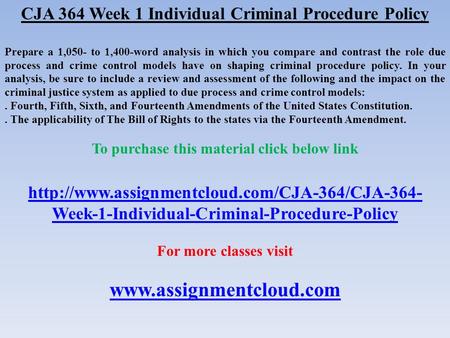 CJA 364 Week 1 Individual Criminal Procedure Policy Prepare a 1,050- to 1,400-word analysis in which you compare and contrast the role due process and.
