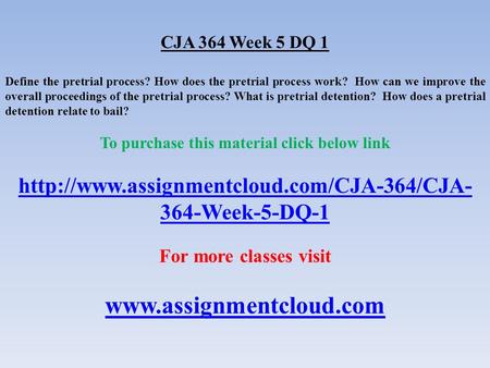 CJA 364 Week 5 DQ 1 Define the pretrial process? How does the pretrial process work? How can we improve the overall proceedings of the pretrial process?