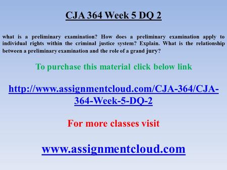 CJA 364 Week 5 DQ 2 what is a preliminary examination? How does a preliminary examination apply to individual rights within the criminal justice system?