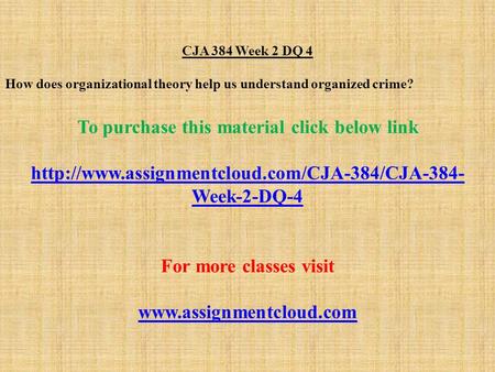 CJA 384 Week 2 DQ 4 How does organizational theory help us understand organized crime? To purchase this material click below link