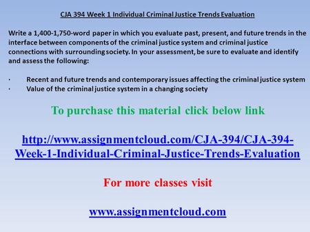 CJA 394 Week 1 Individual Criminal Justice Trends Evaluation Write a 1,400-1,750-word paper in which you evaluate past, present, and future trends in the.